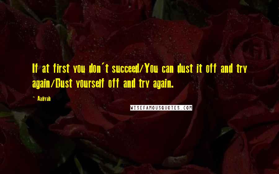 Aaliyah Quotes: If at first you don't succeed/You can dust it off and try again/Dust yourself off and try again.