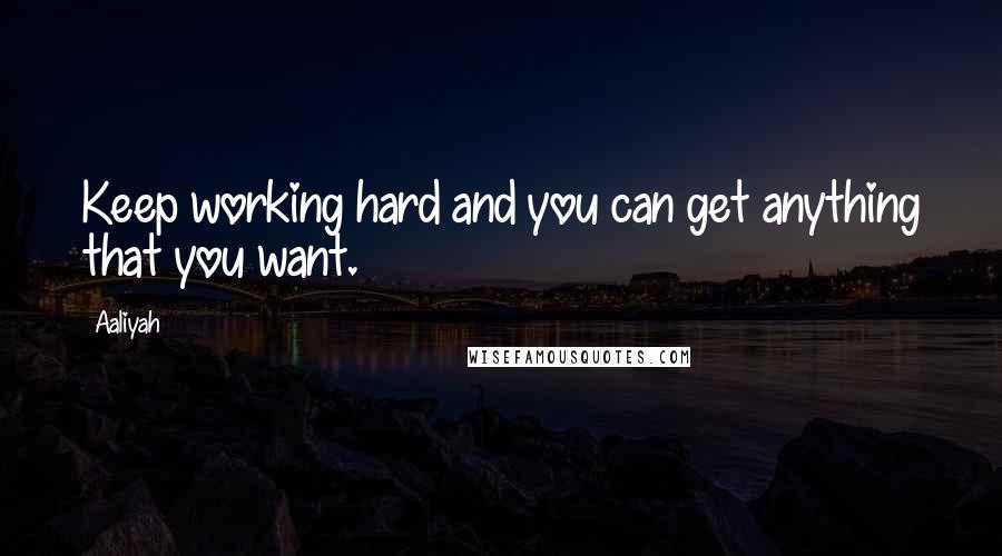 Aaliyah Quotes: Keep working hard and you can get anything that you want.