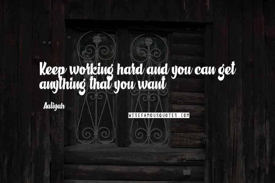 Aaliyah Quotes: Keep working hard and you can get anything that you want.