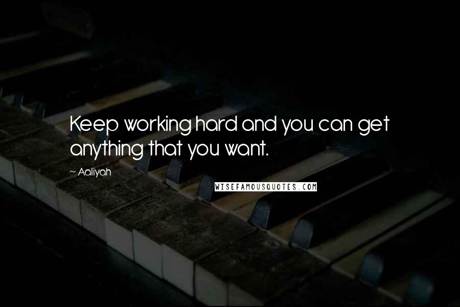 Aaliyah Quotes: Keep working hard and you can get anything that you want.
