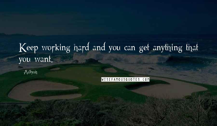 Aaliyah Quotes: Keep working hard and you can get anything that you want.