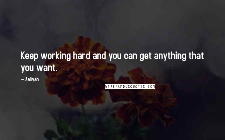 Aaliyah Quotes: Keep working hard and you can get anything that you want.