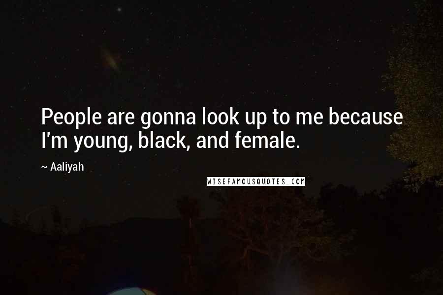 Aaliyah Quotes: People are gonna look up to me because I'm young, black, and female.
