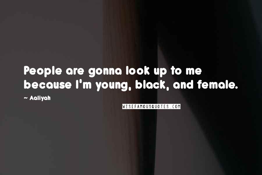 Aaliyah Quotes: People are gonna look up to me because I'm young, black, and female.
