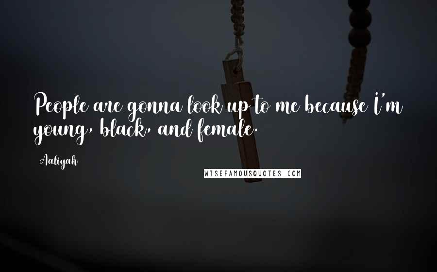 Aaliyah Quotes: People are gonna look up to me because I'm young, black, and female.