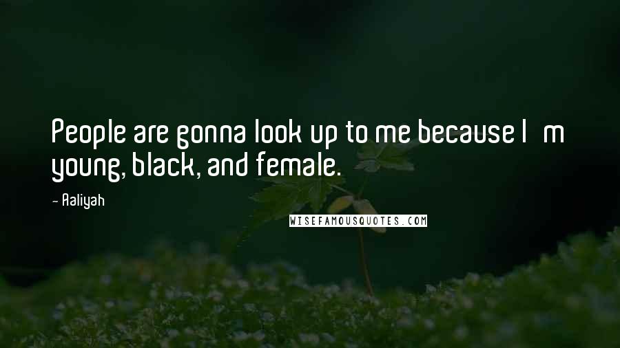 Aaliyah Quotes: People are gonna look up to me because I'm young, black, and female.