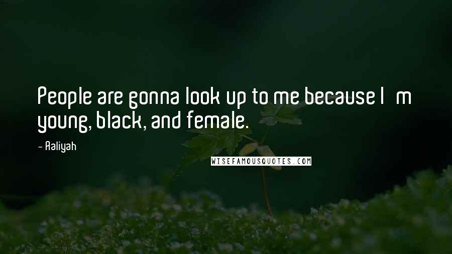 Aaliyah Quotes: People are gonna look up to me because I'm young, black, and female.