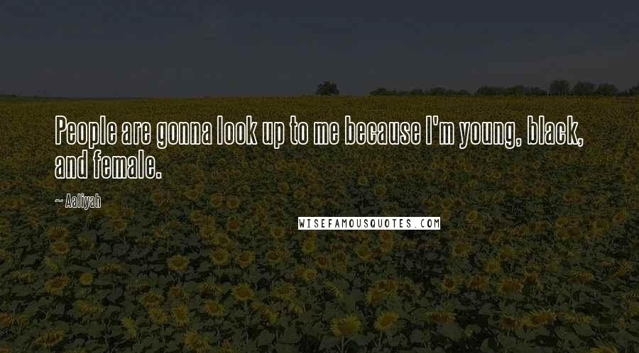 Aaliyah Quotes: People are gonna look up to me because I'm young, black, and female.