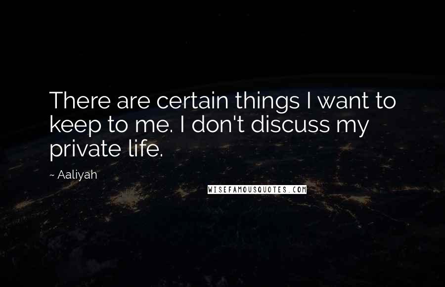 Aaliyah Quotes: There are certain things I want to keep to me. I don't discuss my private life.