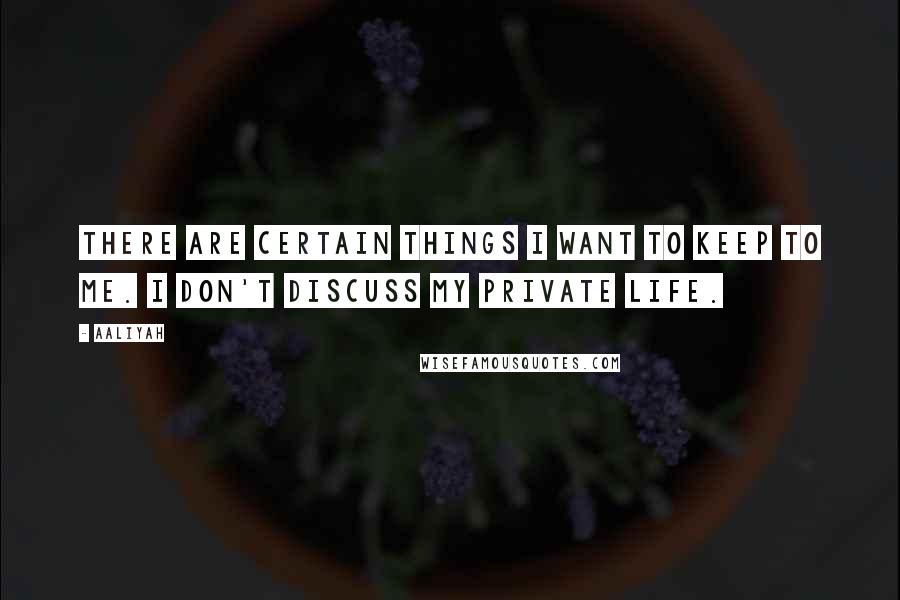 Aaliyah Quotes: There are certain things I want to keep to me. I don't discuss my private life.