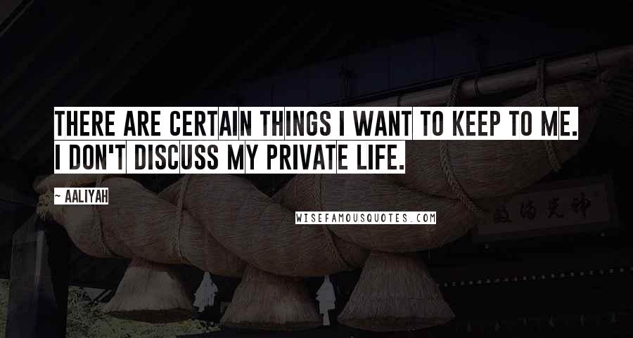 Aaliyah Quotes: There are certain things I want to keep to me. I don't discuss my private life.