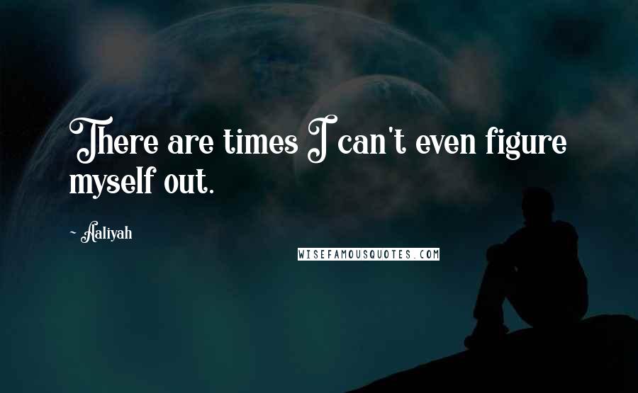 Aaliyah Quotes: There are times I can't even figure myself out.