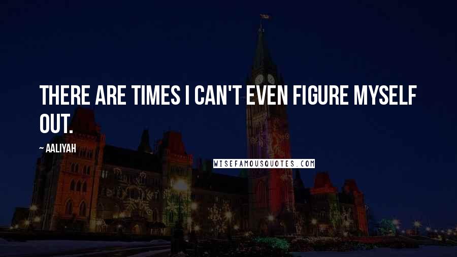 Aaliyah Quotes: There are times I can't even figure myself out.