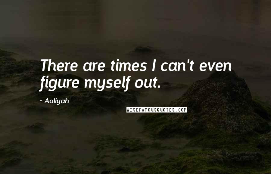 Aaliyah Quotes: There are times I can't even figure myself out.