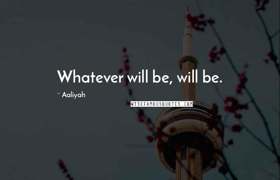 Aaliyah Quotes: Whatever will be, will be.