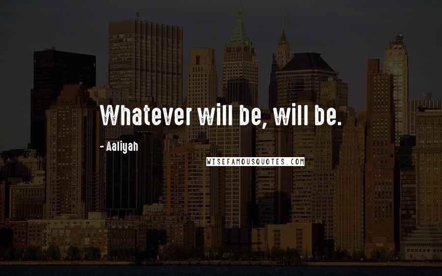 Aaliyah Quotes: Whatever will be, will be.