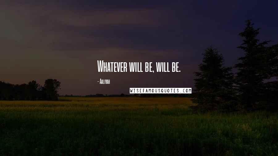 Aaliyah Quotes: Whatever will be, will be.