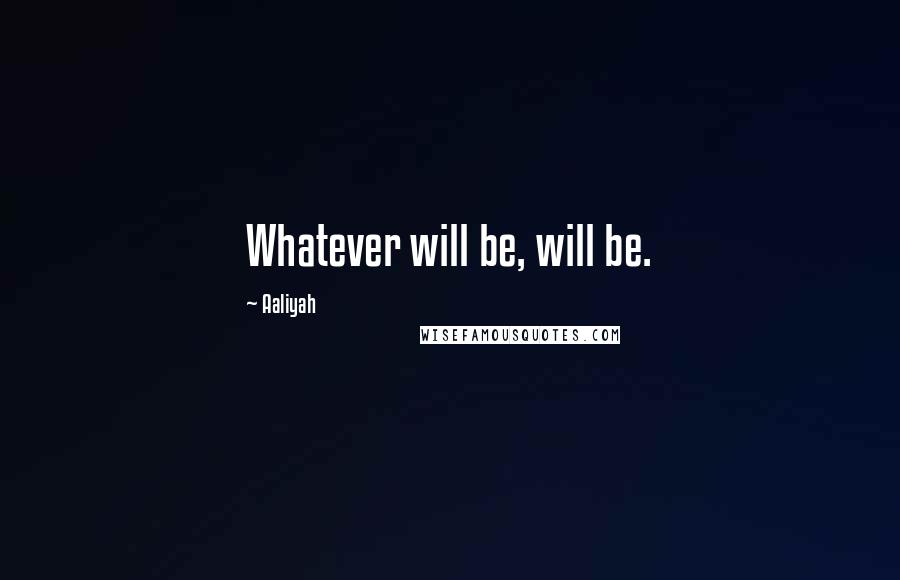 Aaliyah Quotes: Whatever will be, will be.
