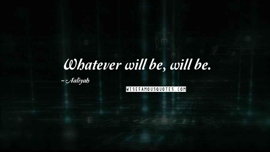 Aaliyah Quotes: Whatever will be, will be.