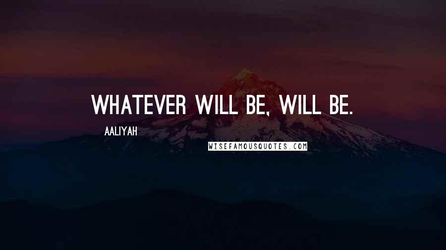 Aaliyah Quotes: Whatever will be, will be.