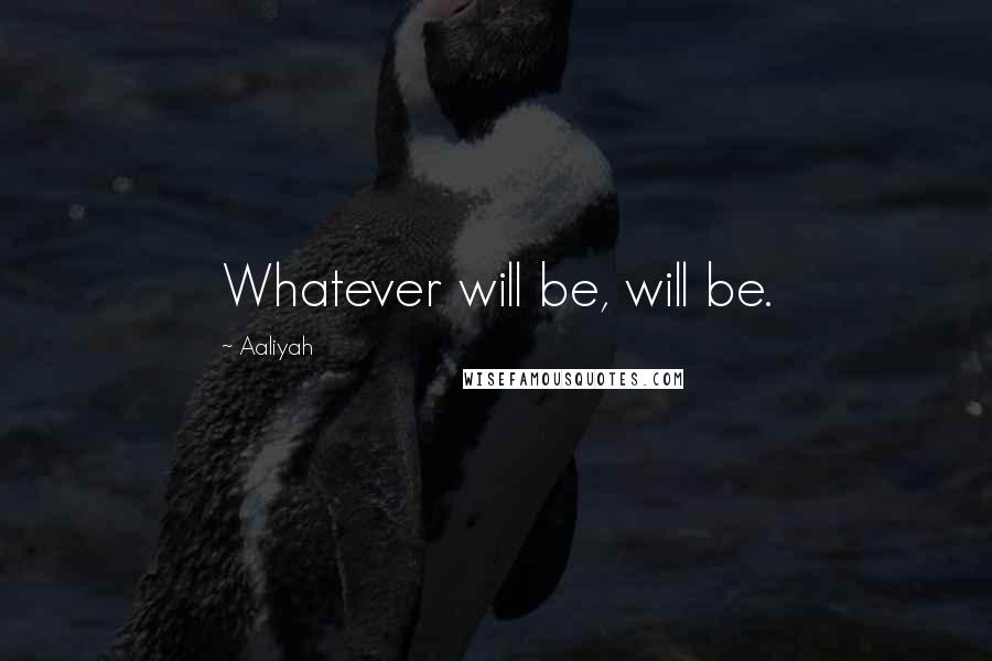 Aaliyah Quotes: Whatever will be, will be.