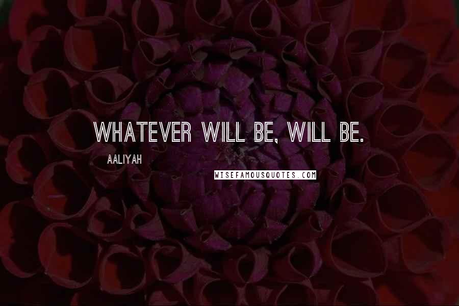 Aaliyah Quotes: Whatever will be, will be.