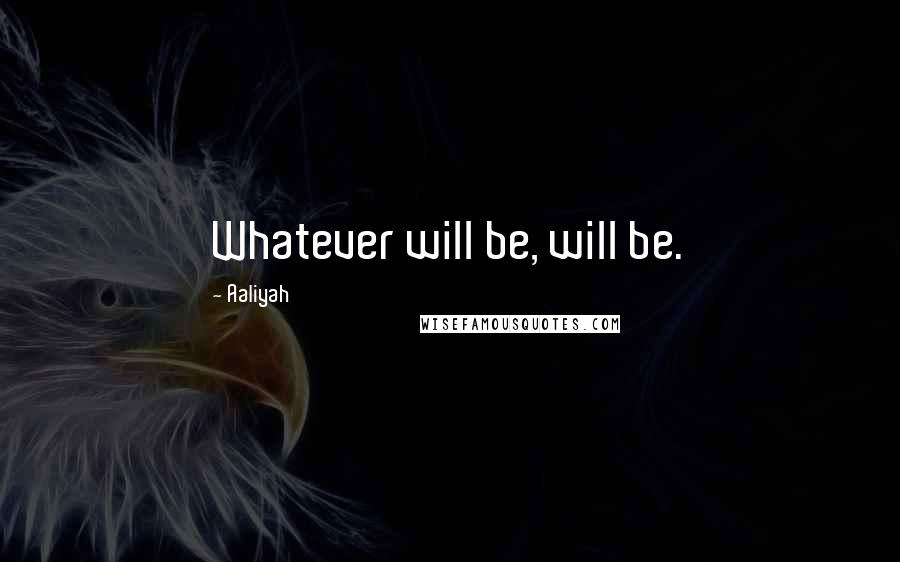 Aaliyah Quotes: Whatever will be, will be.