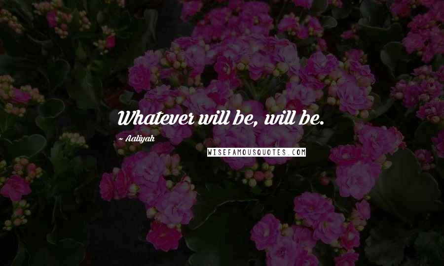 Aaliyah Quotes: Whatever will be, will be.