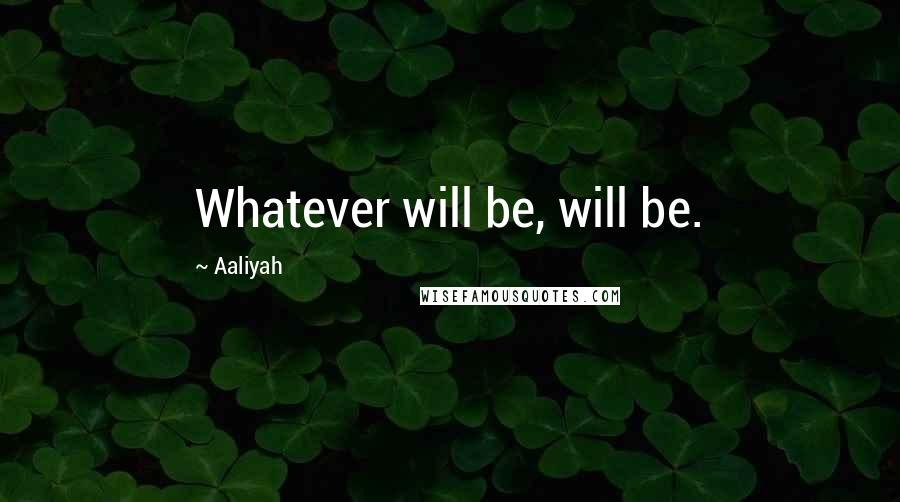 Aaliyah Quotes: Whatever will be, will be.