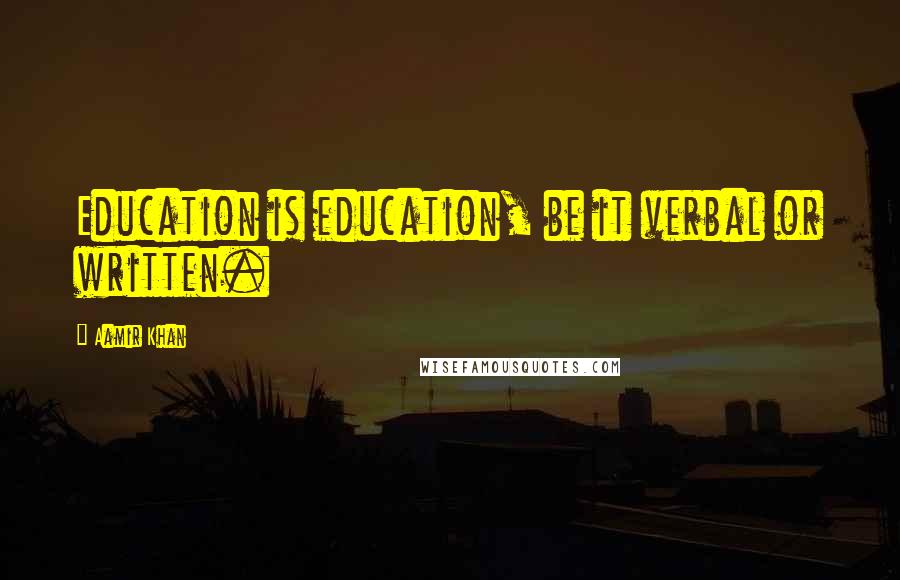 Aamir Khan Quotes: Education is education, be it verbal or written.