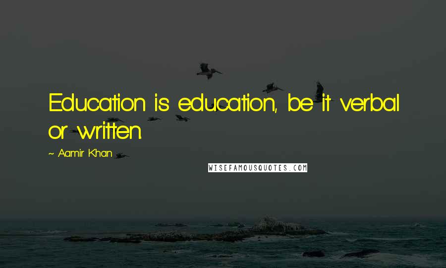 Aamir Khan Quotes: Education is education, be it verbal or written.