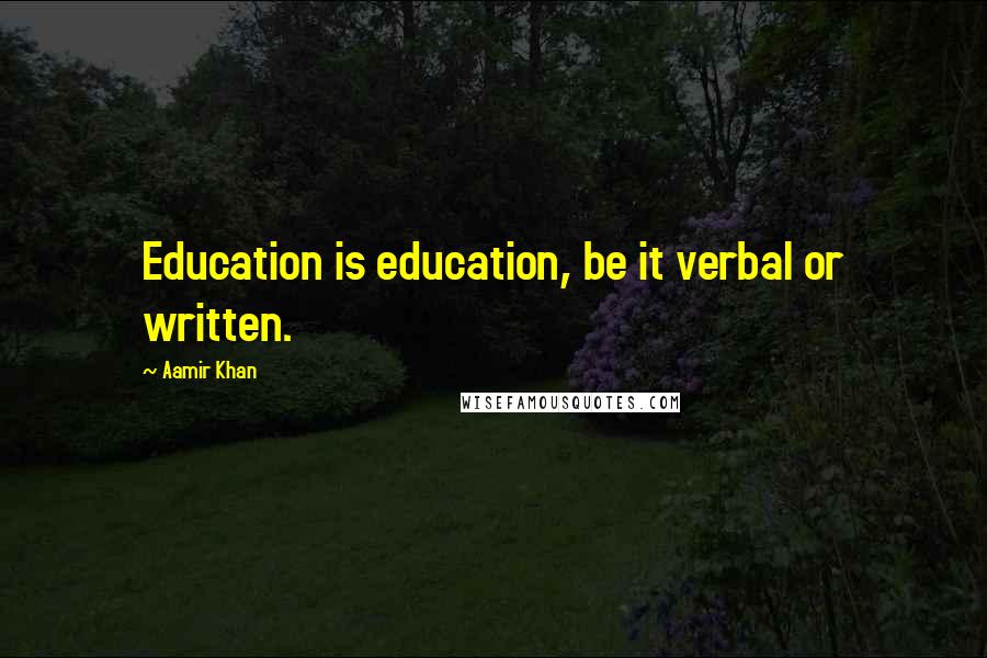 Aamir Khan Quotes: Education is education, be it verbal or written.