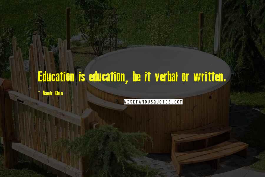 Aamir Khan Quotes: Education is education, be it verbal or written.