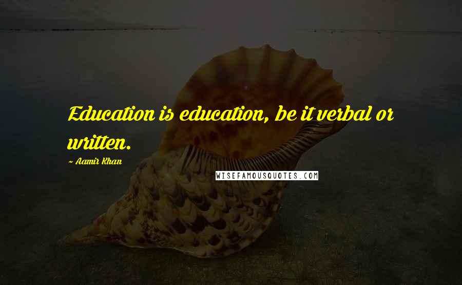 Aamir Khan Quotes: Education is education, be it verbal or written.