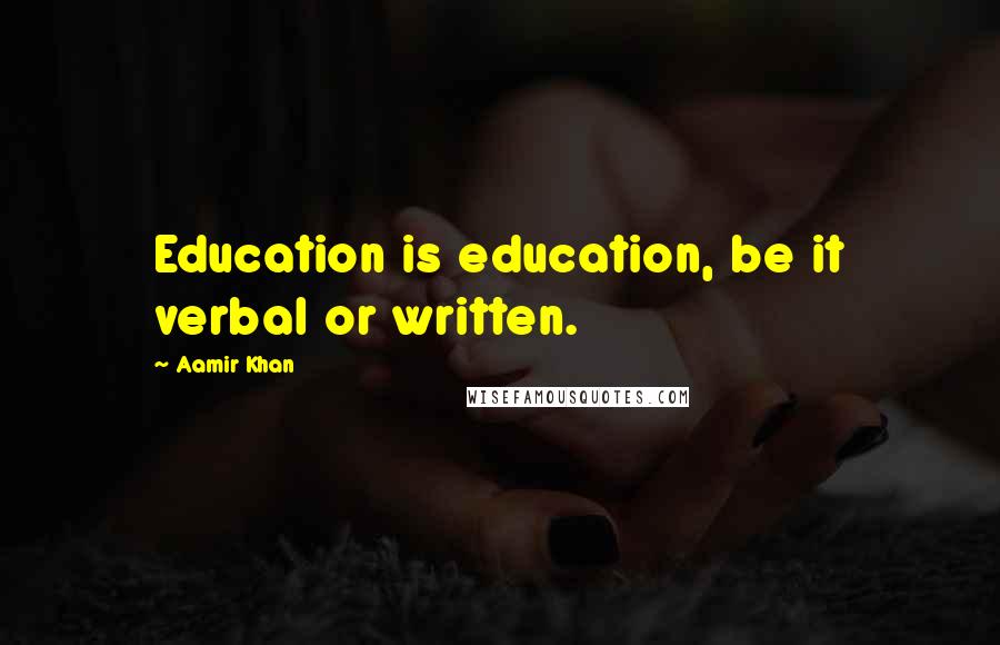 Aamir Khan Quotes: Education is education, be it verbal or written.