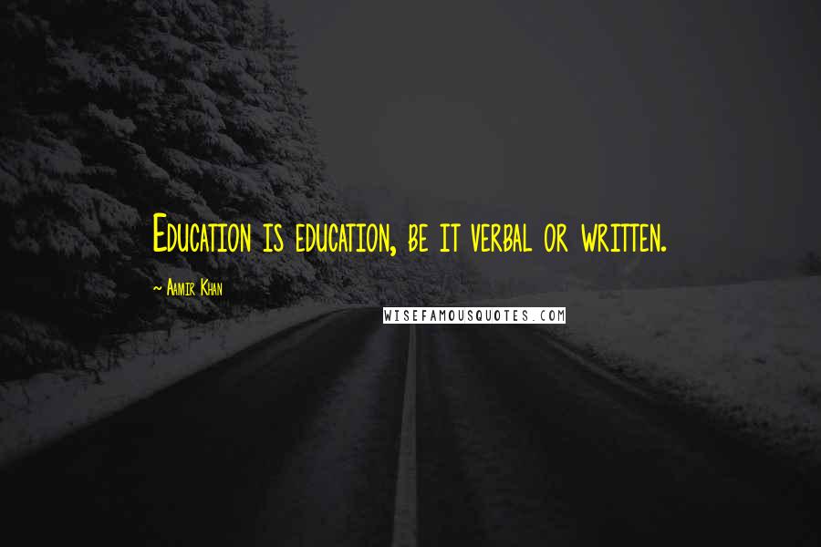 Aamir Khan Quotes: Education is education, be it verbal or written.