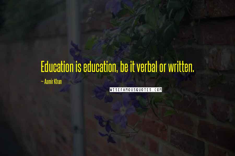 Aamir Khan Quotes: Education is education, be it verbal or written.