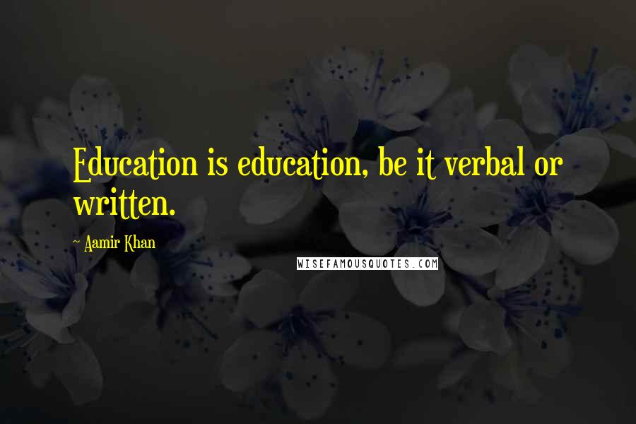 Aamir Khan Quotes: Education is education, be it verbal or written.