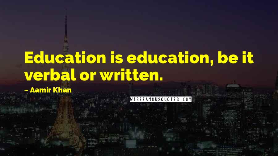 Aamir Khan Quotes: Education is education, be it verbal or written.