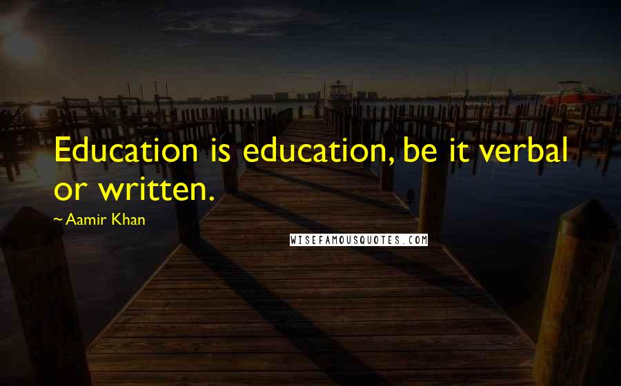 Aamir Khan Quotes: Education is education, be it verbal or written.