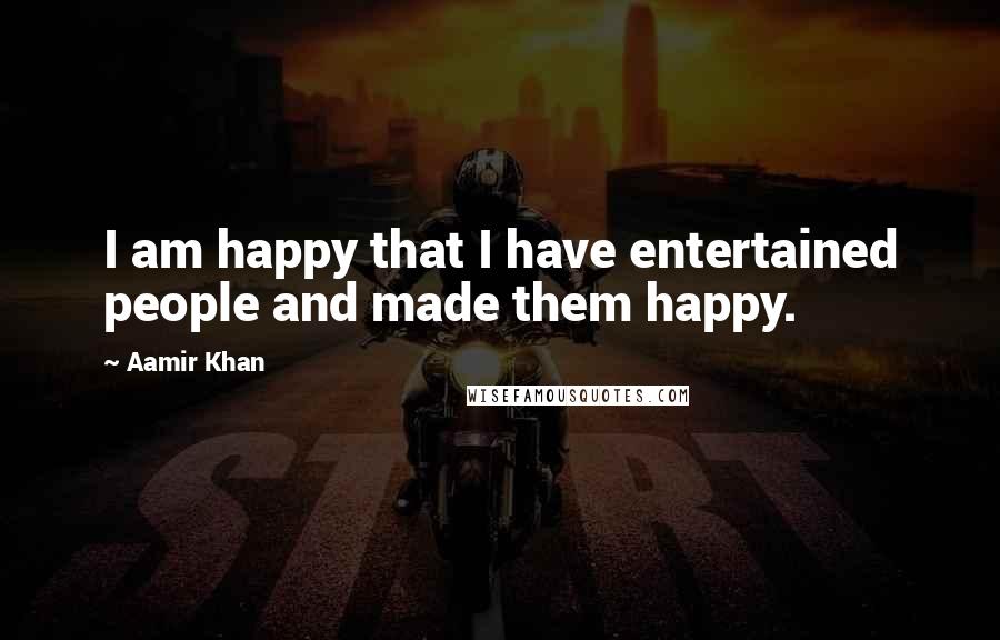 Aamir Khan Quotes: I am happy that I have entertained people and made them happy.