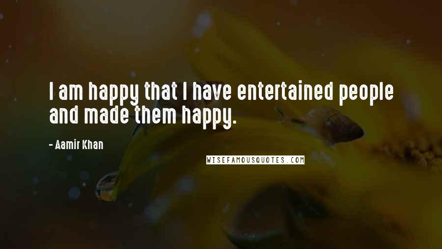 Aamir Khan Quotes: I am happy that I have entertained people and made them happy.