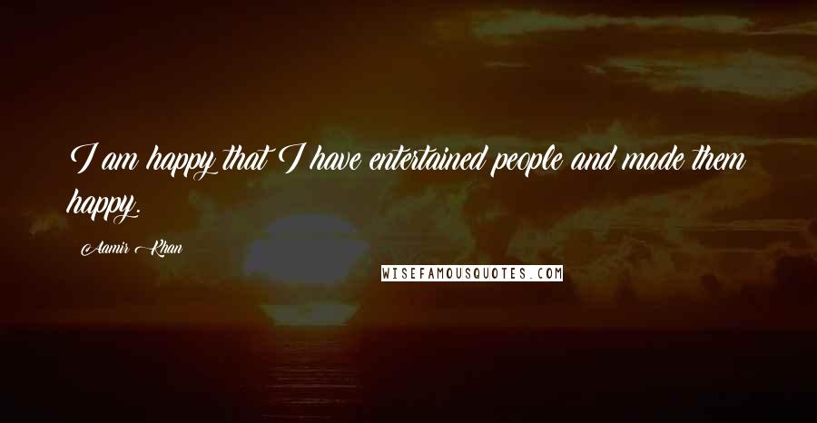 Aamir Khan Quotes: I am happy that I have entertained people and made them happy.