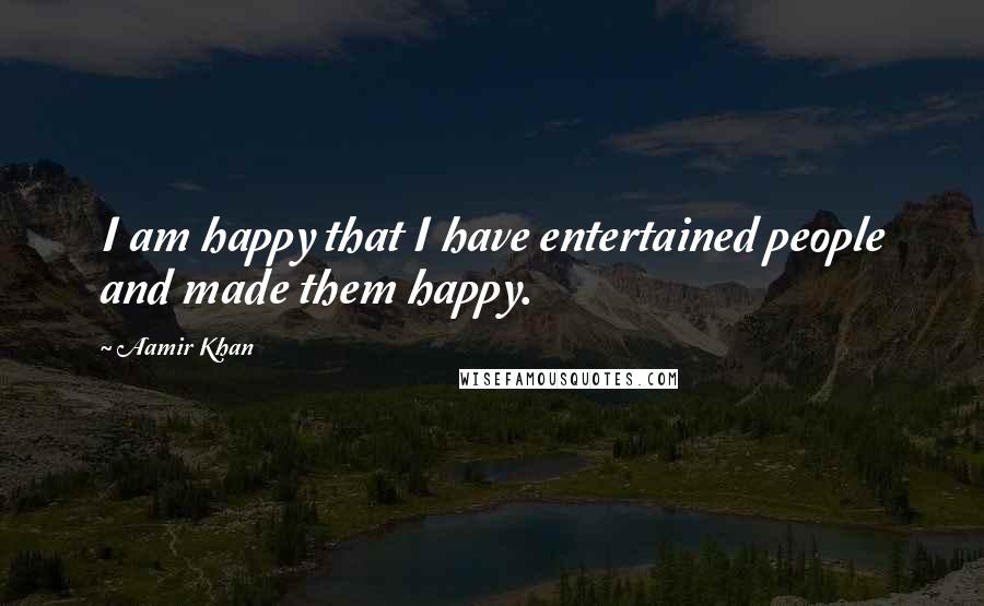 Aamir Khan Quotes: I am happy that I have entertained people and made them happy.