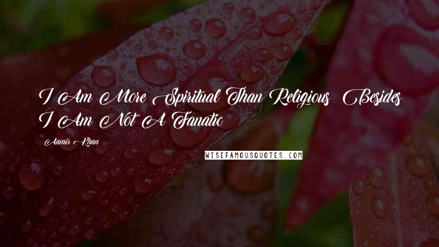 Aamir Khan Quotes: I Am More Spiritual Than Religious; Besides I Am Not A Fanatic