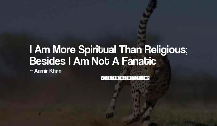 Aamir Khan Quotes: I Am More Spiritual Than Religious; Besides I Am Not A Fanatic