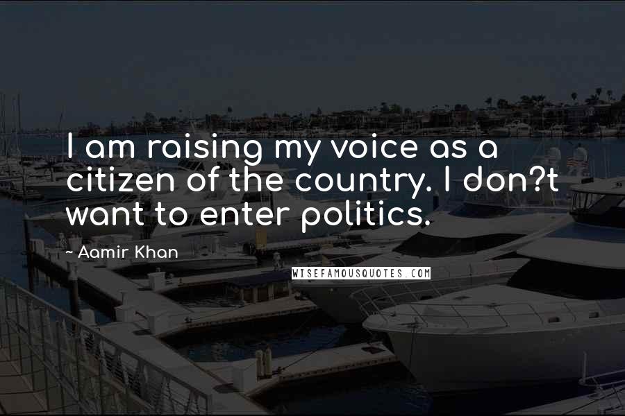 Aamir Khan Quotes: I am raising my voice as a citizen of the country. I don?t want to enter politics.