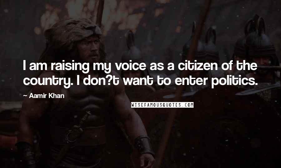 Aamir Khan Quotes: I am raising my voice as a citizen of the country. I don?t want to enter politics.