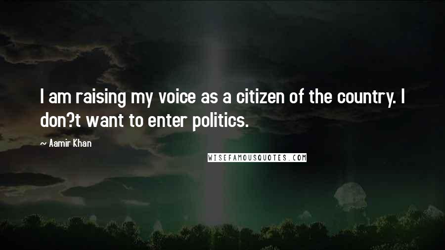 Aamir Khan Quotes: I am raising my voice as a citizen of the country. I don?t want to enter politics.
