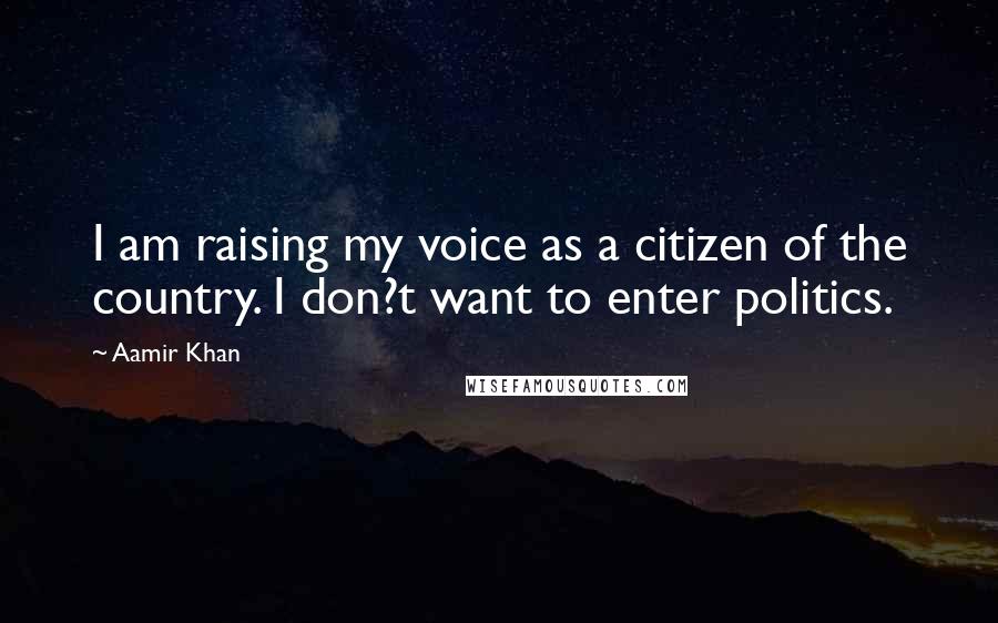 Aamir Khan Quotes: I am raising my voice as a citizen of the country. I don?t want to enter politics.
